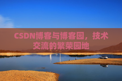 CSDN博客与博客园，技术交流的繁荣园地